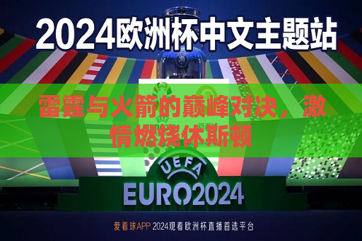 雷霆与火箭的巅峰对决，激情燃烧休斯顿