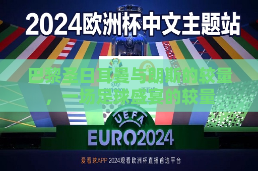 巴黎圣日耳曼与朗斯的较量，一场足球盛宴的较量