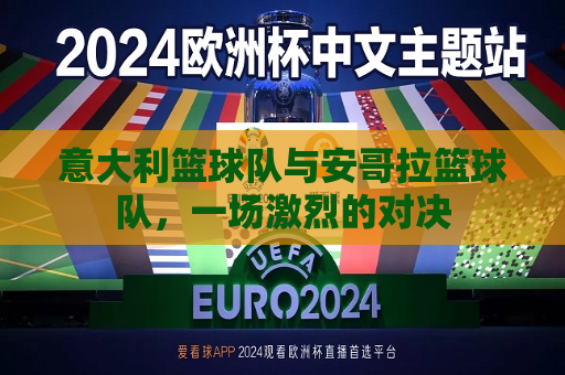 意大利篮球队与安哥拉篮球队，一场激烈的对决