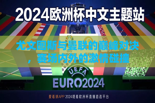 尤文图斯与曼联的巅峰对决，赛场内外的激情碰撞