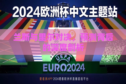 兰斯与里尔对决，预测背后的深度剖析