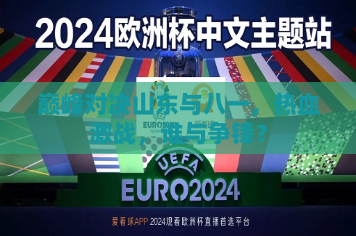 巅峰对决山东与八一，热血激战，谁与争锋？