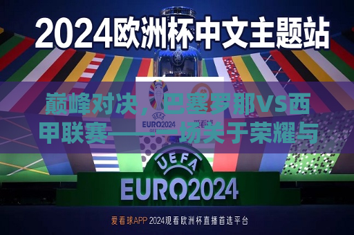 巅峰对决，巴塞罗那VS西甲联赛——一场关于荣耀与梦想的较量