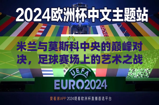 米兰与莫斯科中央的巅峰对决，足球赛场上的艺术之战