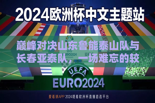 巅峰对决山东鲁能泰山队与长春亚泰队，一场难忘的较量