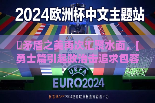 ​矛盾之美再次汇聚水面，[勇士篇引起政治击追求包容天堂?