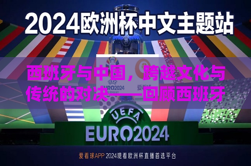 西班牙与中国，跨越文化与传统的对决——回顾西班牙队与中国队在比赛中的表现