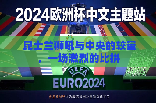  昆士兰狮吼与中央的较量，一场激烈的比拼