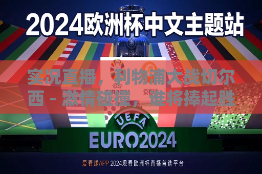 实况直播，利物浦大战切尔西 - 激情碰撞，谁将捧起胜利的荣耀？