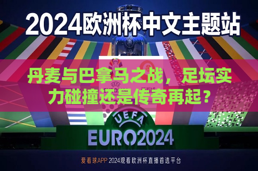 丹麦与巴拿马之战，足坛实力碰撞还是传奇再起？
