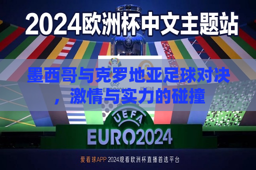 墨西哥与克罗地亚足球对决，激情与实力的碰撞