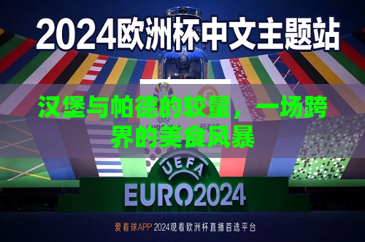 汉堡与帕德的较量，一场跨界的美食风暴