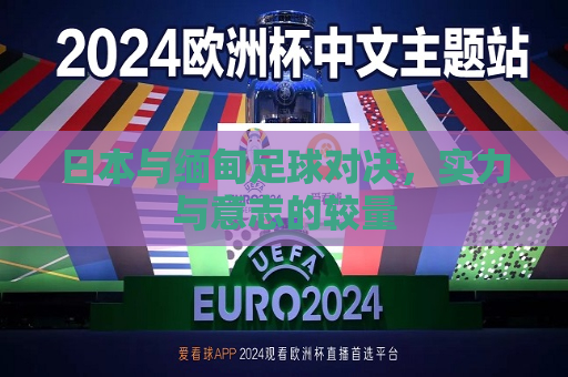 日本与缅甸足球对决，实力与意志的较量