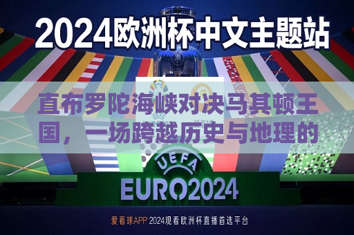 直布罗陀海峡对决马其顿王国，一场跨越历史与地理的挑战