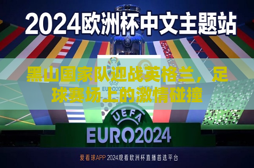 黑山国家队迎战英格兰，足球赛场上的激情碰撞