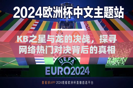 KB之星与龙的决战，探寻网络热门对决背后的真相