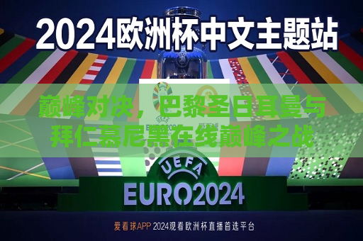 巅峰对决，巴黎圣日耳曼与拜仁慕尼黑在线巅峰之战