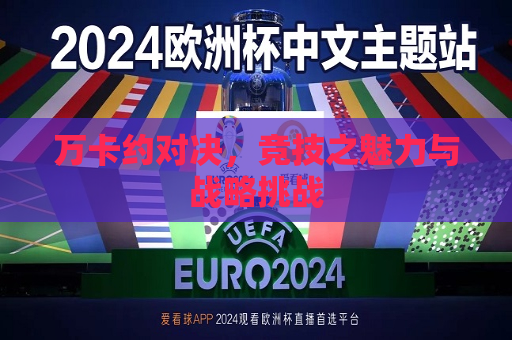 万卡约对决，竞技之魅力与战略挑战