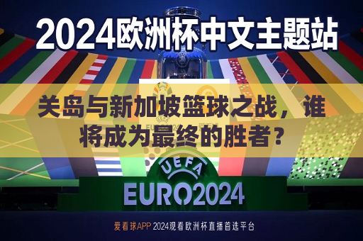 关岛与新加坡篮球之战，谁将成为最终的胜者？