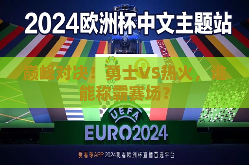 巅峰对决！勇士VS热火，谁能称霸赛场？